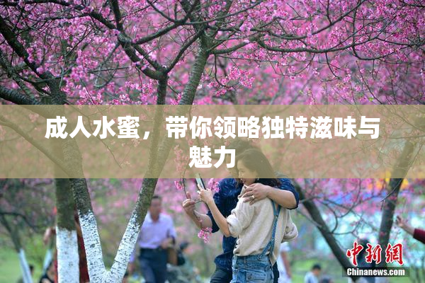 成人水蜜，带你领略独特滋味与魅力