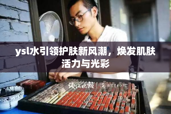 ysl水引领护肤新风潮，焕发肌肤活力与光彩