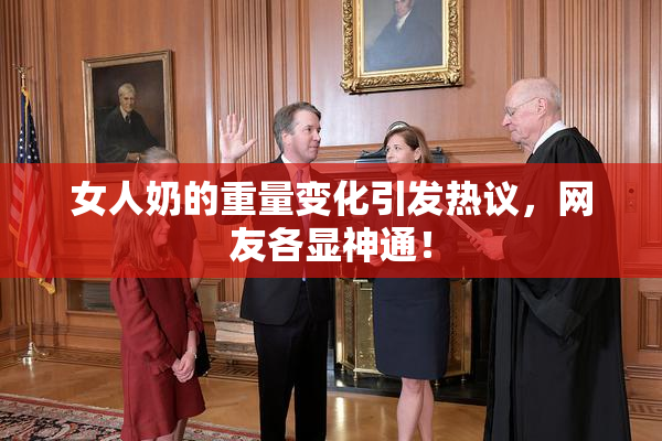 女人奶的重量变化引发热议，网友各显神通！