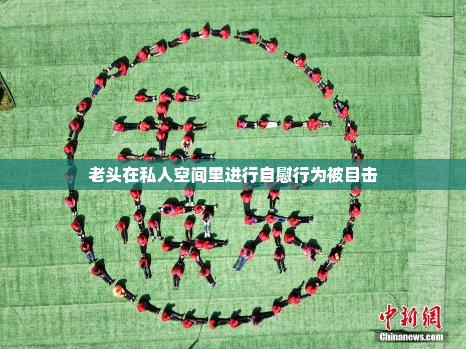 老头在私人空间里进行自慰行为被目击