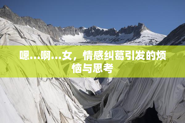 嗯…啊…女，情感纠葛引发的烦恼与思考