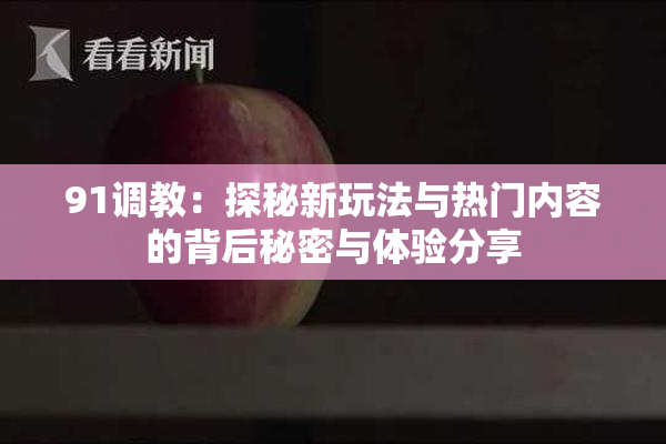 91调教：探秘新玩法与热门内容的背后秘密与体验分享