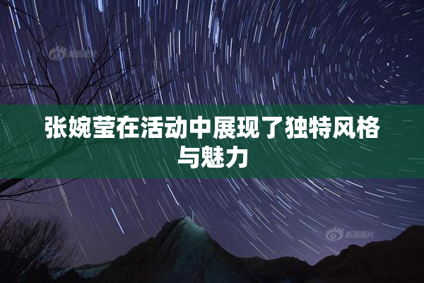 张婉莹在活动中展现了独特风格与魅力