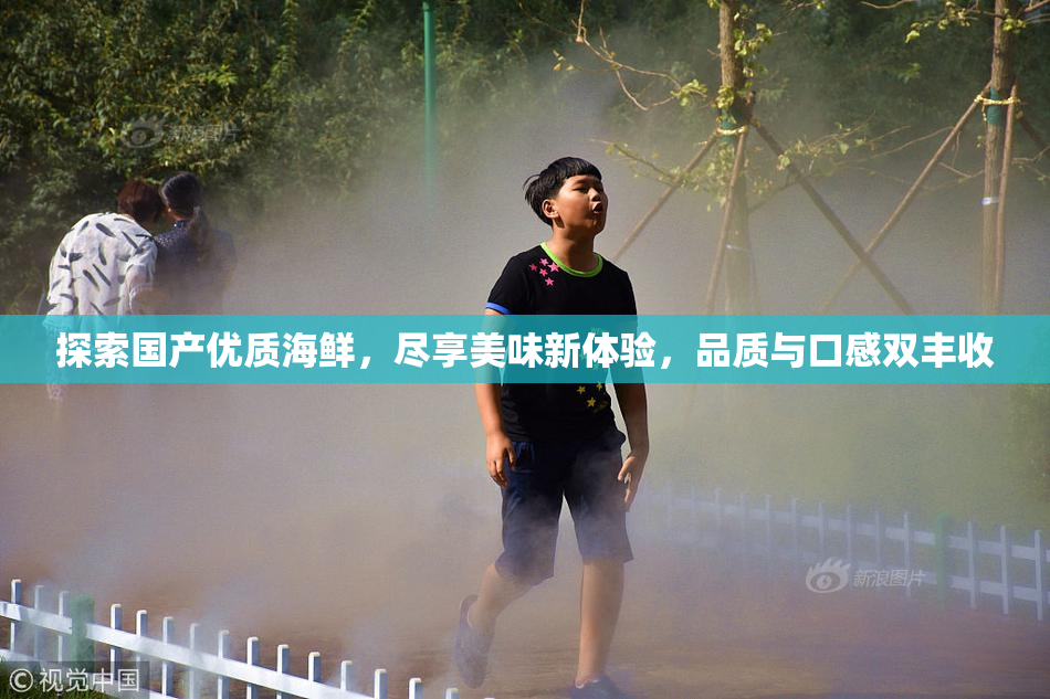 探索国产优质海鲜，尽享美味新体验，品质与口感双丰收