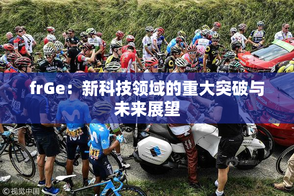 frGe：新科技领域的重大突破与未来展望