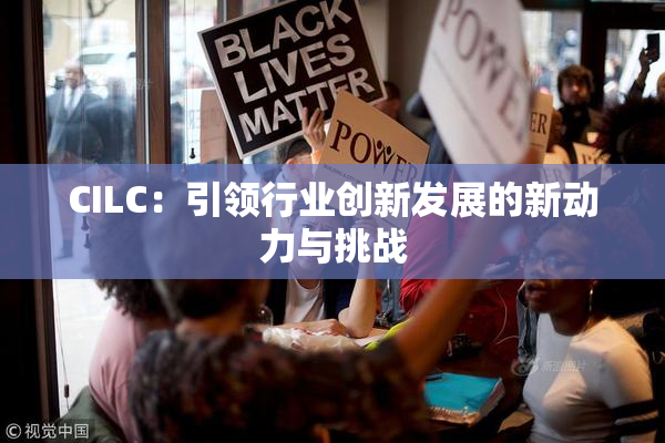 CILC：引领行业创新发展的新动力与挑战