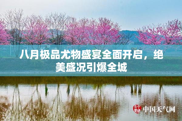 八月极品尤物盛宴全面开启，绝美盛况引爆全城
