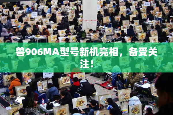 兽906MA型号新机亮相，备受关注！