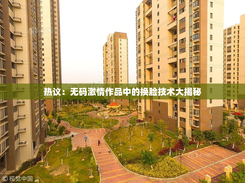 热议：无码激情作品中的换脸技术大揭秘