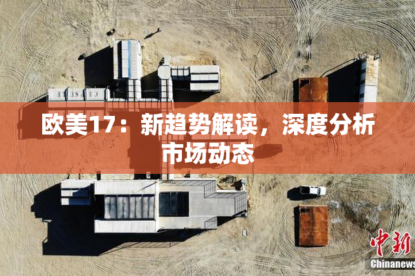 欧美17：新趋势解读，深度分析市场动态
