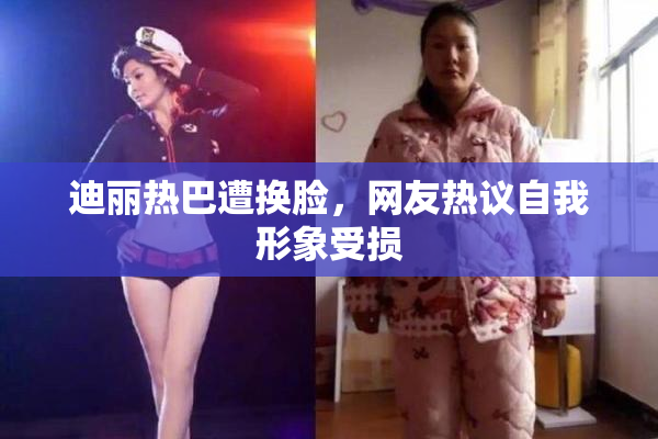 迪丽热巴遭换脸，网友热议自我形象受损