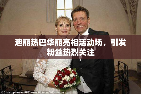 迪丽热巴华丽亮相活动场，引发粉丝热烈关注