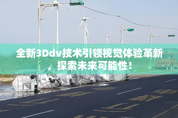 全新3Ddv技术引领视觉体验革新，探索未来可能性！