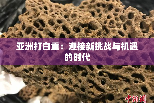 亚洲打白重：迎接新挑战与机遇的时代