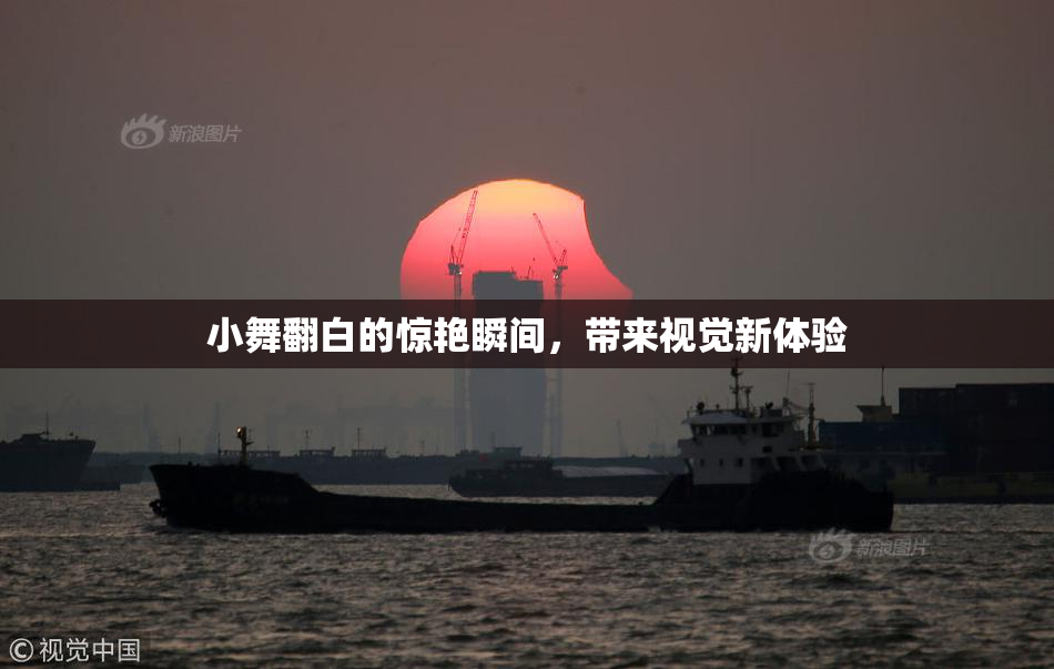 小舞翻白的惊艳瞬间，带来视觉新体验