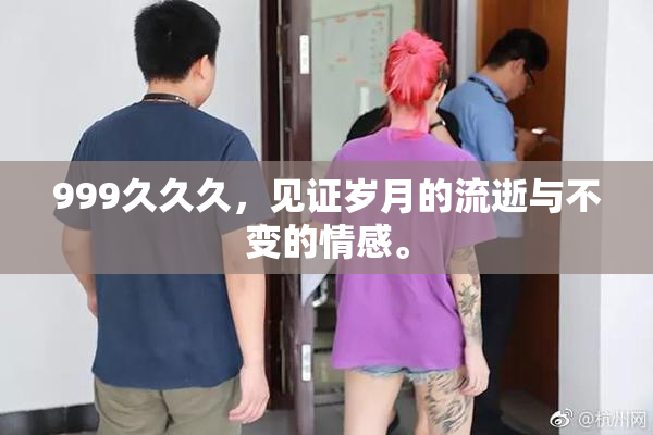 999久久久，见证岁月的流逝与不变的情感。