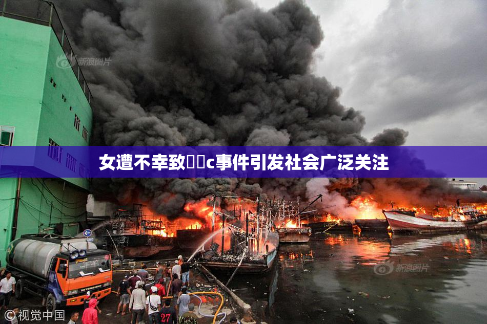 女遭不幸致❌‌c事件引发社会广泛关注