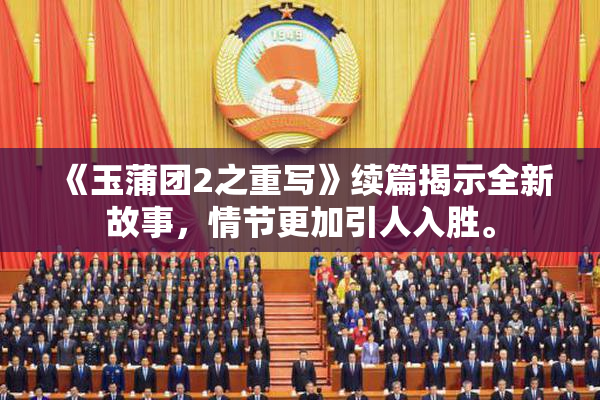 《玉蒲团2之重写》续篇揭示全新故事，情节更加引人入胜。