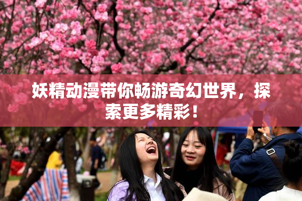 妖精动漫带你畅游奇幻世界，探索更多精彩！