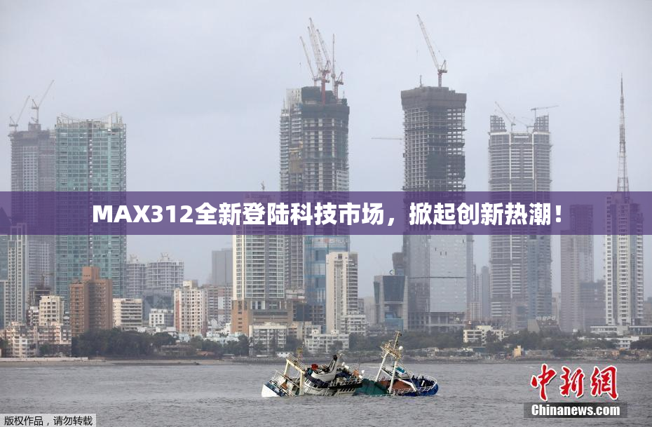 MAX312全新登陆科技市场，掀起创新热潮！