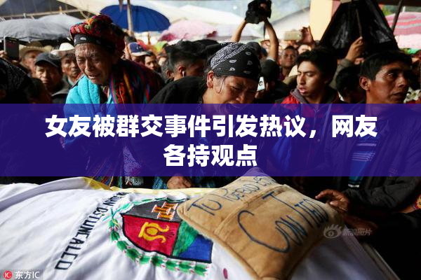 女友被群交事件引发热议，网友各持观点