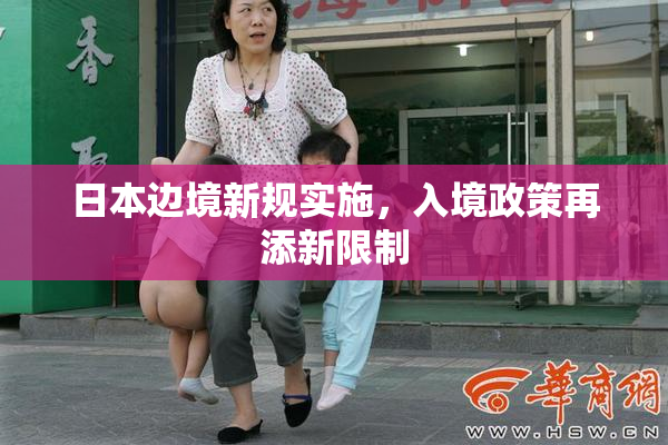 日本边境新规实施，入境政策再添新限制