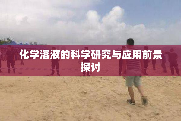 化学溶液的科学研究与应用前景探讨