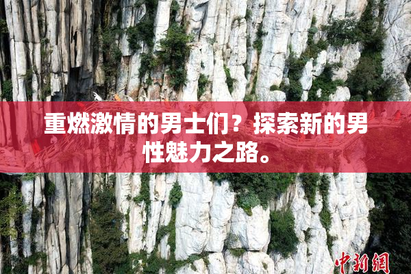 重燃激情的男士们？探索新的男性魅力之路。