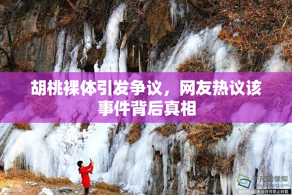 胡桃裸体引发争议，网友热议该事件背后真相