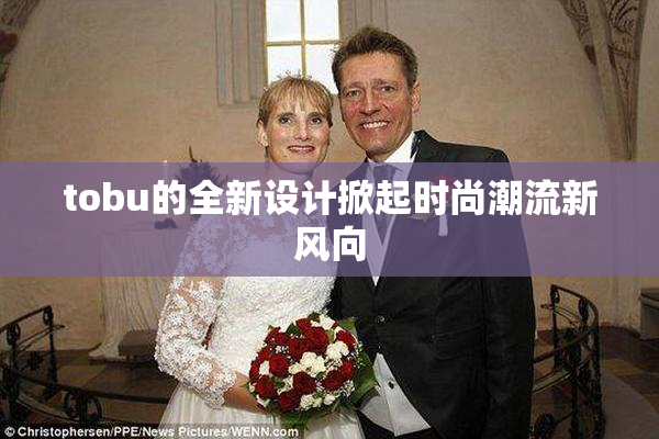 tobu的全新设计掀起时尚潮流新风向