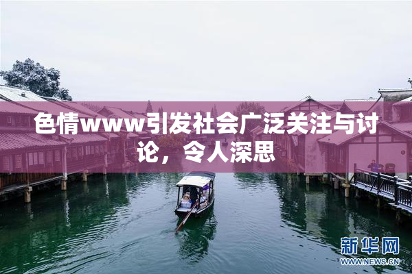 色情www引发社会广泛关注与讨论，令人深思
