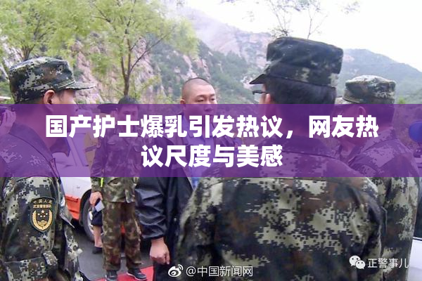 国产护士爆乳引发热议，网友热议尺度与美感