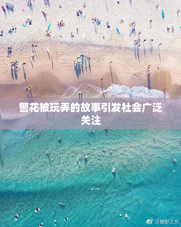 警花被玩弄的故事引发社会广泛关注