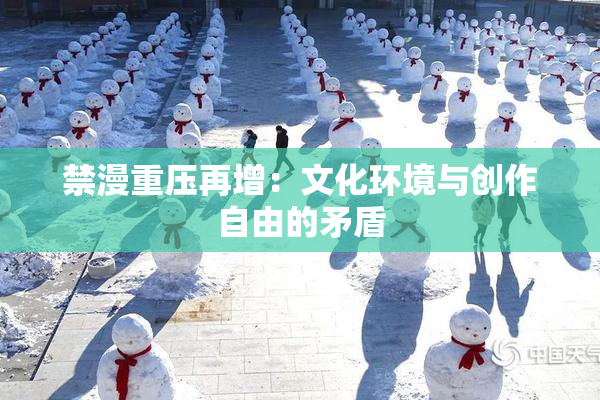 禁漫重压再增：文化环境与创作自由的矛盾