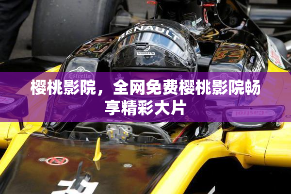 樱桃影院，全网免费樱桃影院畅享精彩大片
