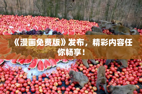 《漫画免费版》发布，精彩内容任你畅享！