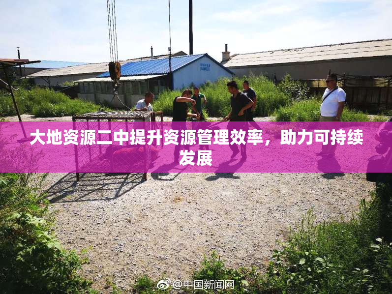 大地资源二中提升资源管理效率，助力可持续发展