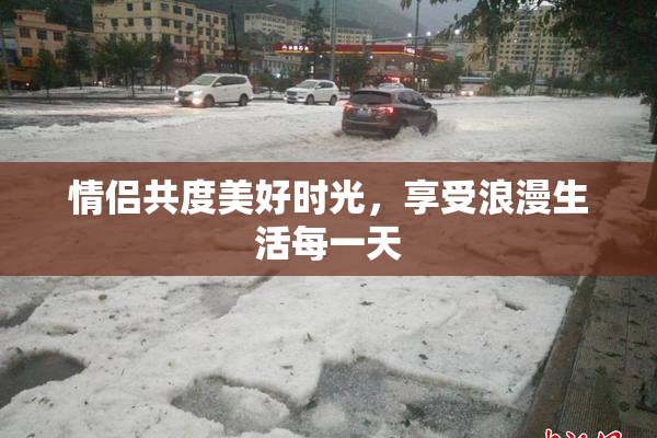 情侣共度美好时光，享受浪漫生活每一天