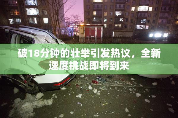破18分钟的壮举引发热议，全新速度挑战即将到来