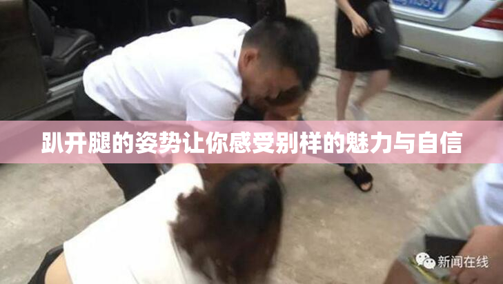 趴开腿的姿势让你感受别样的魅力与自信