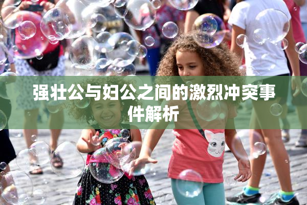 强壮公与妇公之间的激烈冲突事件解析