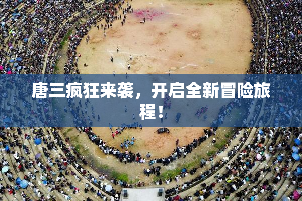 唐三疯狂来袭，开启全新冒险旅程！