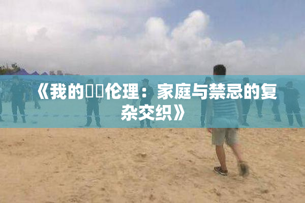 《我的妺妺伦理：家庭与禁忌的复杂交织》
