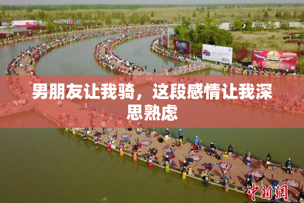 男朋友让我骑，这段感情让我深思熟虑