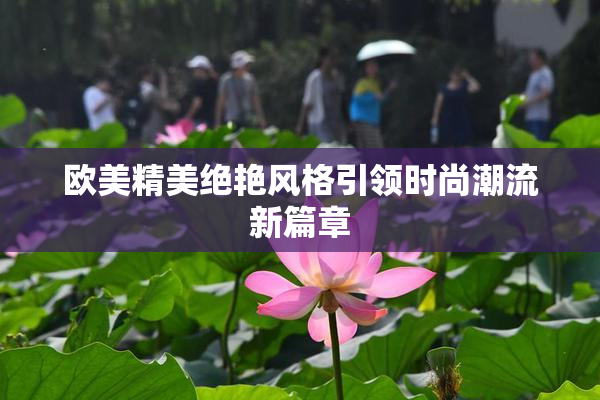欧美精美绝艳风格引领时尚潮流新篇章