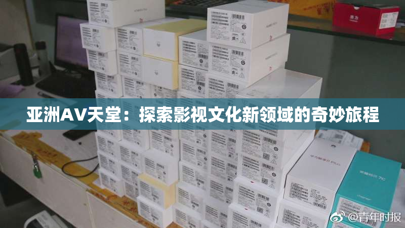亚洲AV天堂：探索影视文化新领域的奇妙旅程