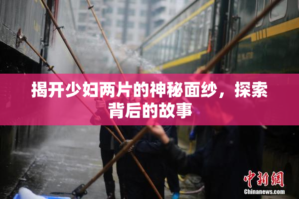 揭开少妇两片的神秘面纱，探索背后的故事