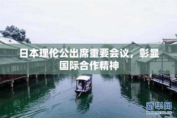 日本理伦公出席重要会议，彰显国际合作精神