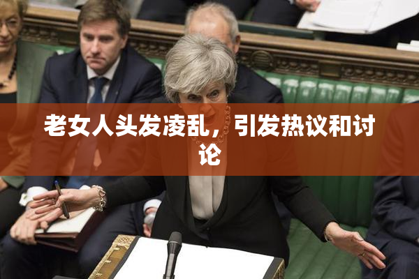 老女人头发凌乱，引发热议和讨论