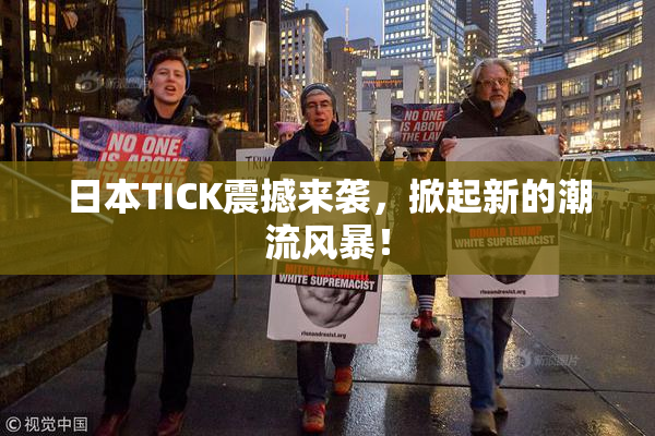 日本TICK震撼来袭，掀起新的潮流风暴！